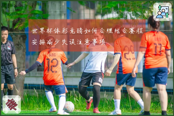 世界杯体彩竞猜如何合理结合赛程安排减少失误注意事项
