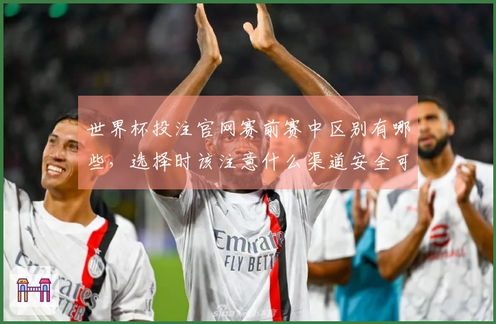 世界杯投注官网赛前赛中区别有哪些，选择时该注意什么渠道安全可靠吗