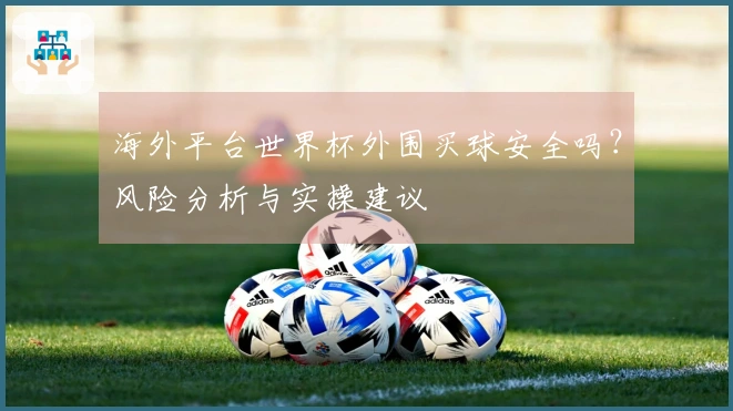海外平台世界杯外围买球安全吗？风险分析与实操建议
